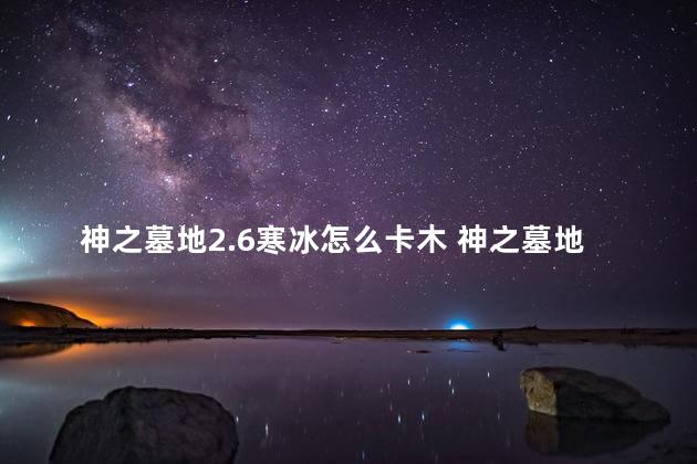 神之墓地2.6寒冰怎么卡木 神之墓地是属于RPG吗